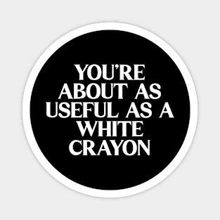 You're About As Useful As A White Crayon Magnet